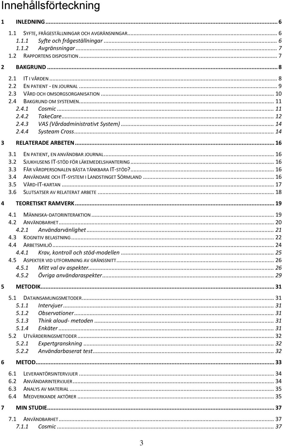 .. 14 2.4.4 Systeam Cross... 14 3 RELATERADE ARBETEN... 16 3.1 EN PATIENT, EN ANVÄNDBAR JOURNAL... 16 3.2 SJUKHUSENS IT-STÖD FÖR LÄKEMEDELSHANTERING... 16 3.3 FÅR VÅRDPERSONALEN BÄSTA TÄNKBARA IT-STÖD?