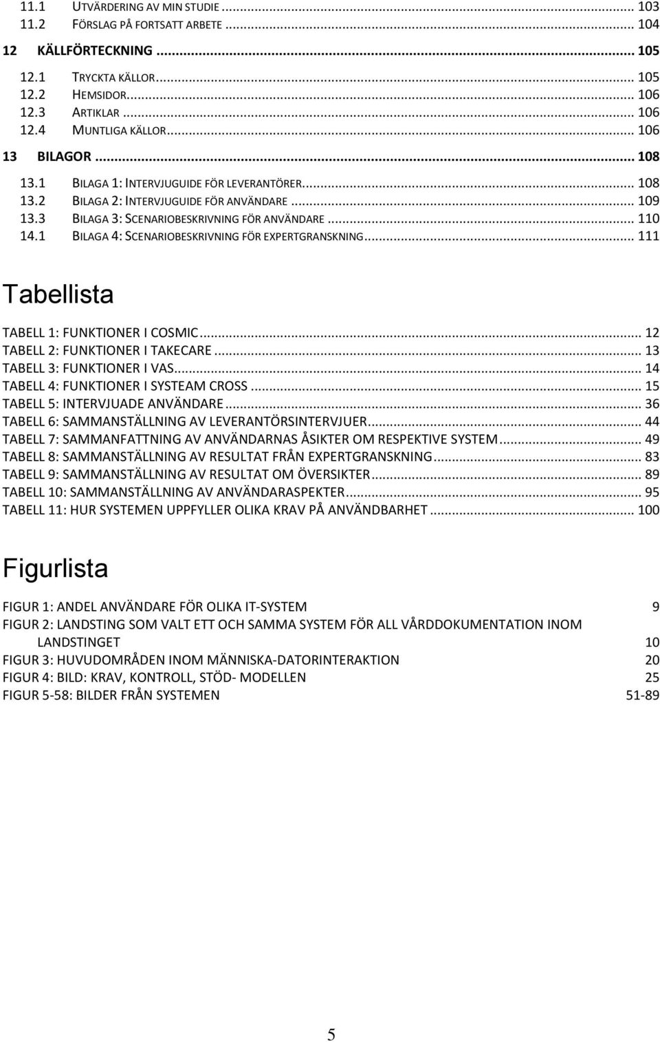 1 BILAGA 4: SCENARIOBESKRIVNING FÖR EXPERTGRANSKNING... 111 Tabellista TABELL 1: FUNKTIONER I COSMIC... 12 TABELL 2: FUNKTIONER I TAKECARE... 13 TABELL 3: FUNKTIONER I VAS.