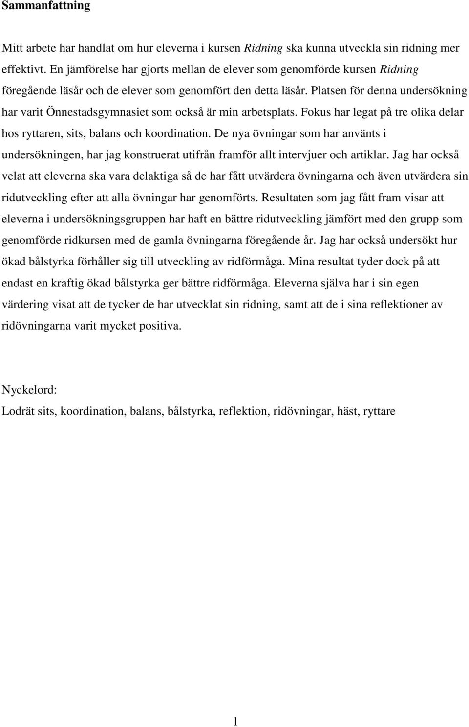 Platsen för denna undersökning har varit Önnestadsgymnasiet som också är min arbetsplats. Fokus har legat på tre olika delar hos ryttaren, sits, balans och koordination.