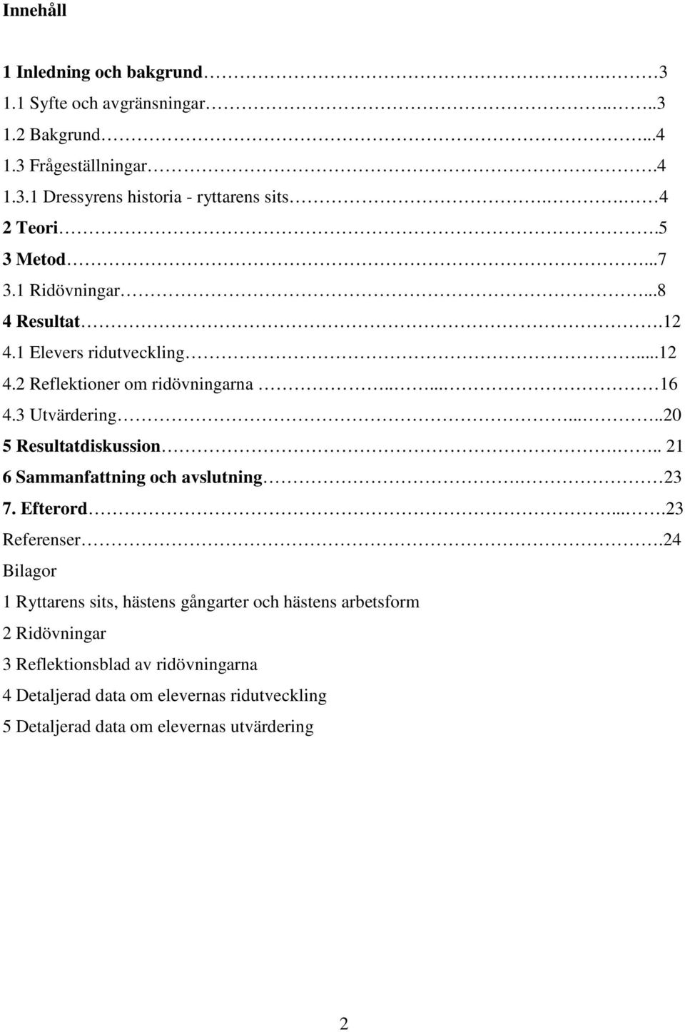 ....20 5 Resultatdiskussion... 21 6 Sammanfattning och avslutning. 23 7. Efterord....23 Referenser.