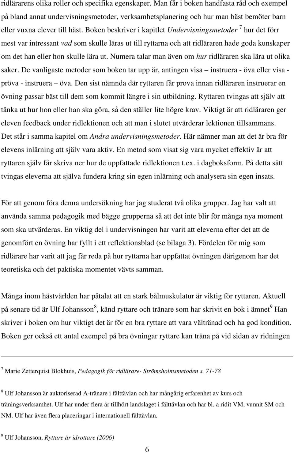 Boken beskriver i kapitlet Undervisningsmetoder 7 hur det förr mest var intressant vad som skulle läras ut till ryttarna och att ridläraren hade goda kunskaper om det han eller hon skulle lära ut.