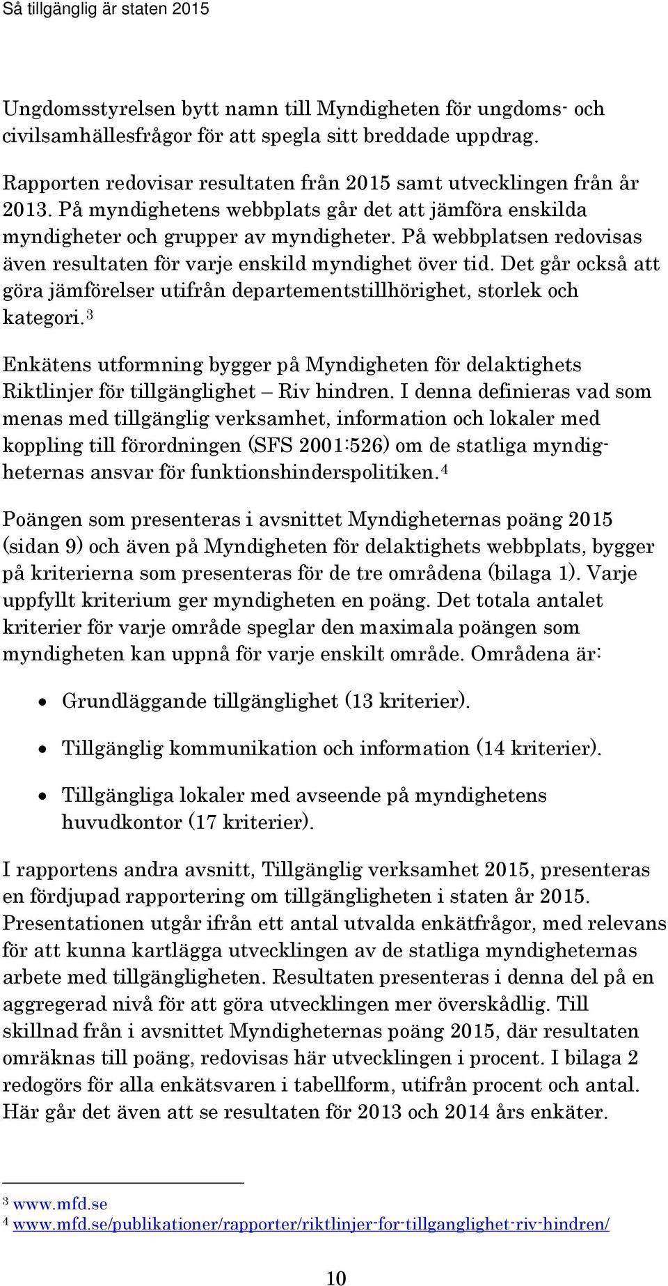 Det går också att göra jämförelser utifrån departementstillhörighet, storlek och kategori. 3 Enkätens utformning bygger på Myndigheten för delaktighets Riktlinjer för tillgänglighet Riv hindren.