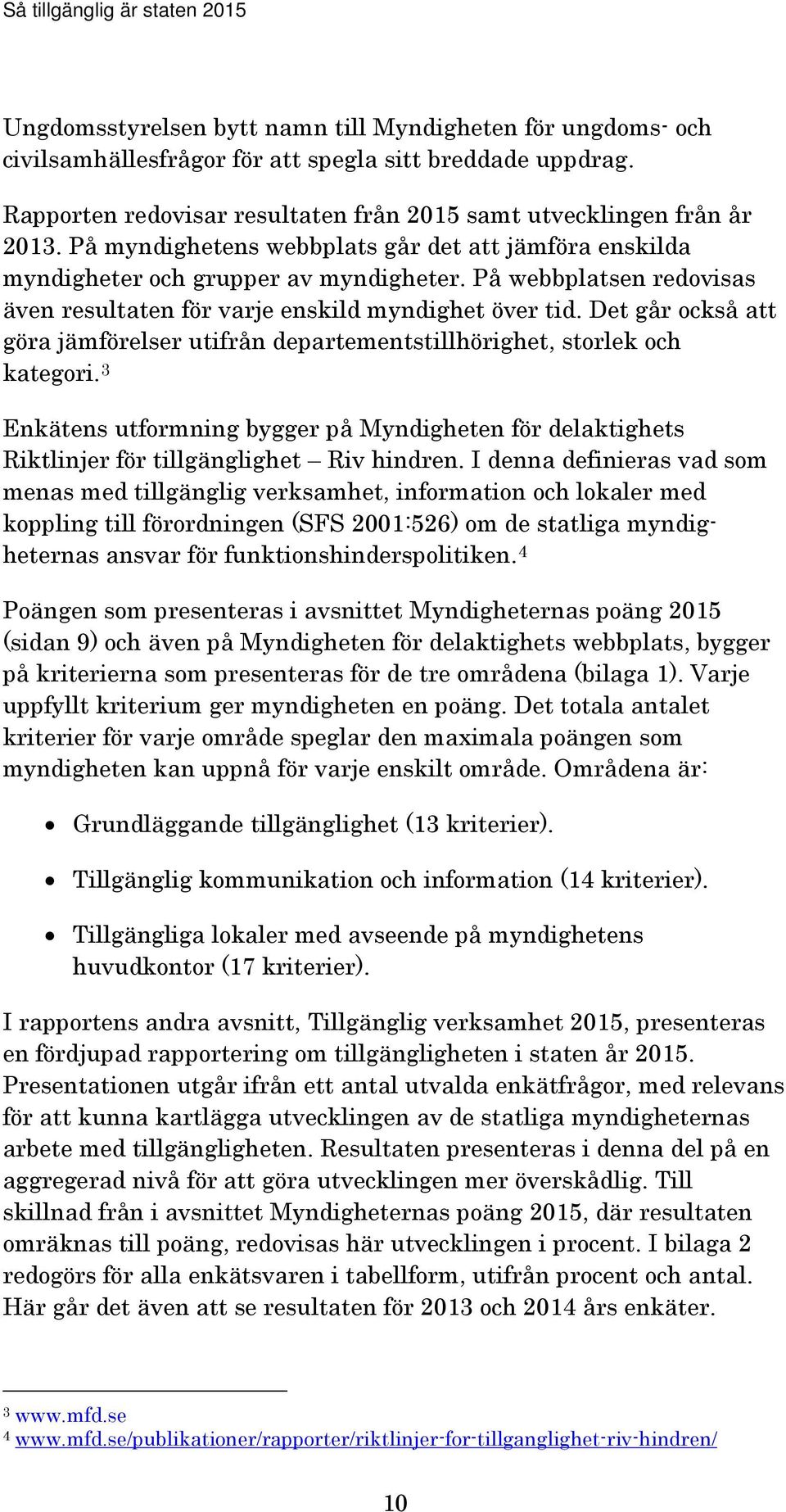 Det går också att göra jämförelser utifrån departementstillhörighet, storlek och kategori. 3 Enkätens utformning bygger på Myndigheten för delaktighets Riktlinjer för tillgänglighet Riv hindren.