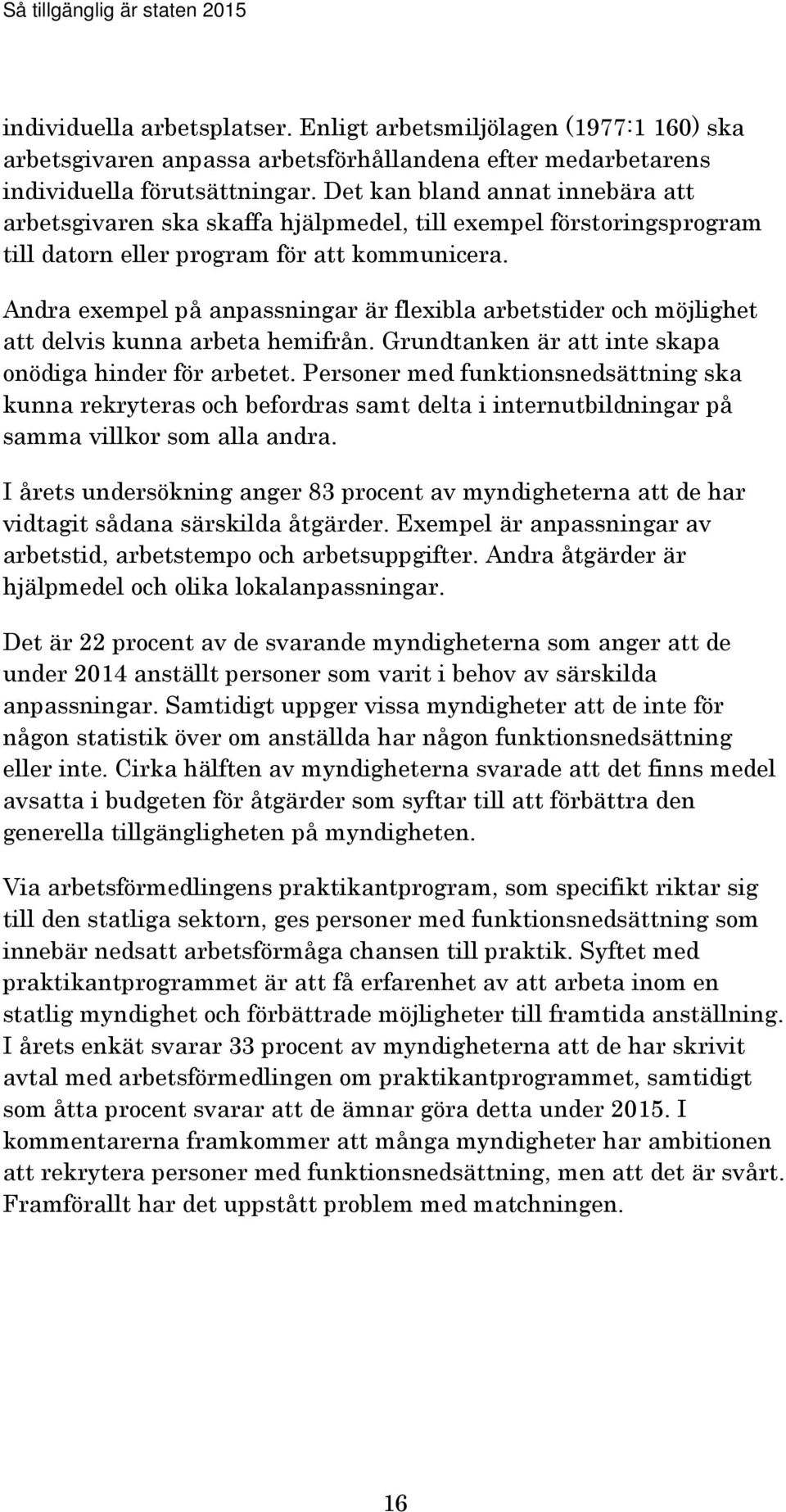 Andra exempel på anpassningar är flexibla arbetstider och möjlighet att delvis kunna arbeta hemifrån. Grundtanken är att inte skapa onödiga hinder för arbetet.