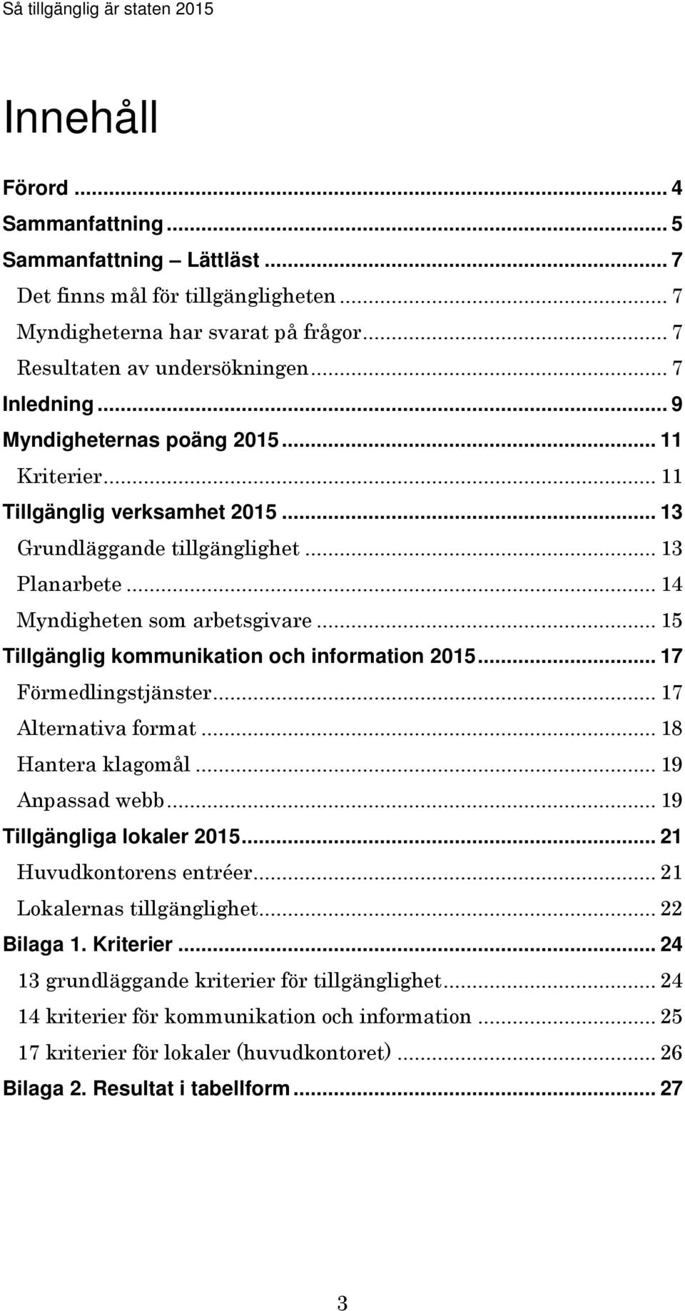 .. 15 Tillgänglig kommunikation och information 2015... 17 Förmedlingstjänster... 17 Alternativa format... 18 Hantera klagomål... 19 Anpassad webb... 19 Tillgängliga lokaler 2015.