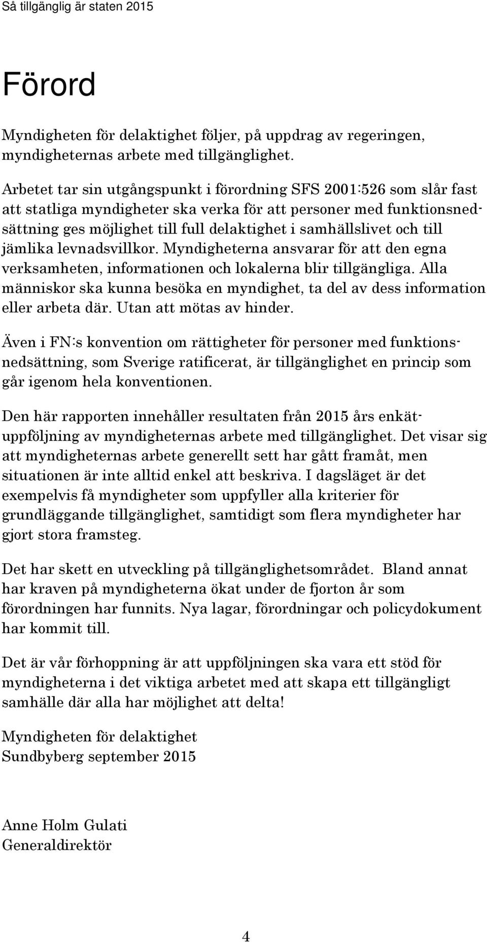 och till jämlika levnadsvillkor. Myndigheterna ansvarar för att den egna verksamheten, informationen och lokalerna blir tillgängliga.