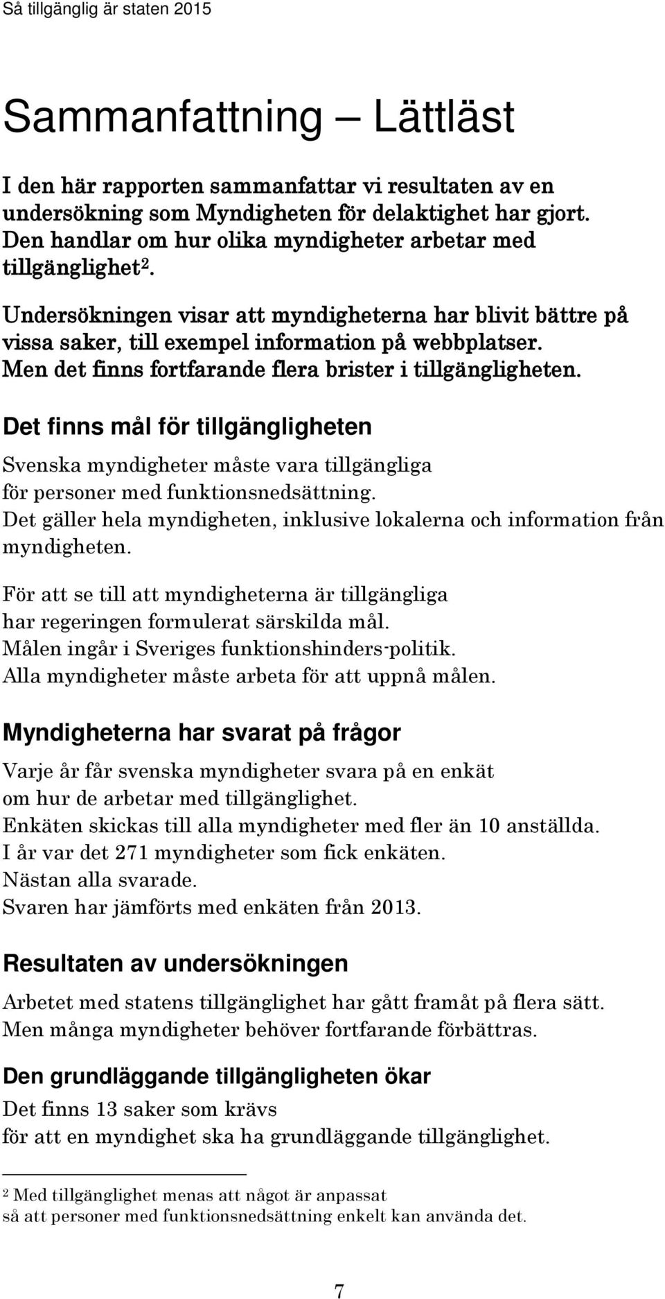 Det finns mål för tillgängligheten Svenska myndigheter måste vara tillgängliga för personer med funktionsnedsättning. Det gäller hela myndigheten, inklusive lokalerna och information från myndigheten.