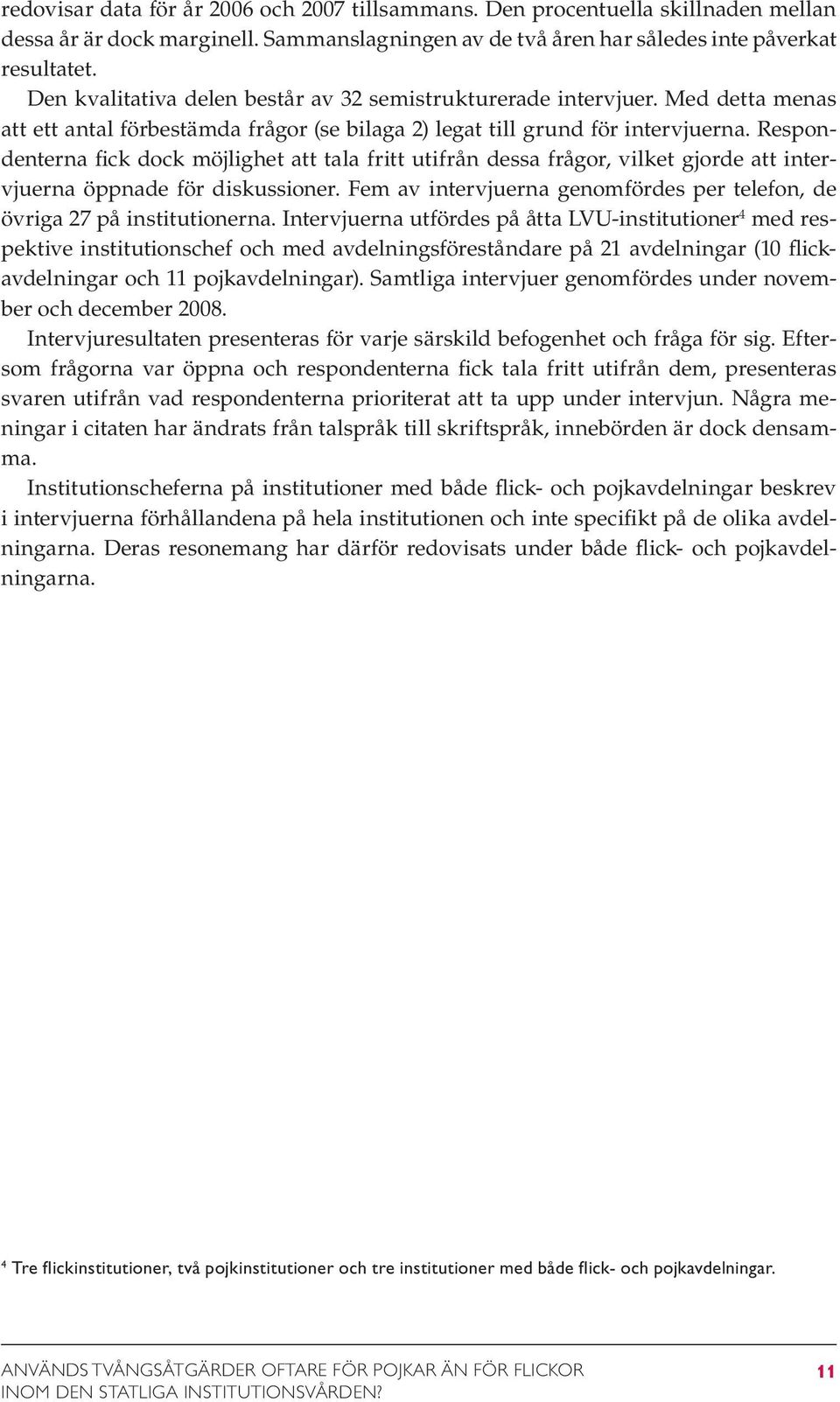 Respondenterna fick dock möjlighet att tala fritt utifrån dessa frågor, vilket gjorde att intervjuerna öppnade för diskussioner.