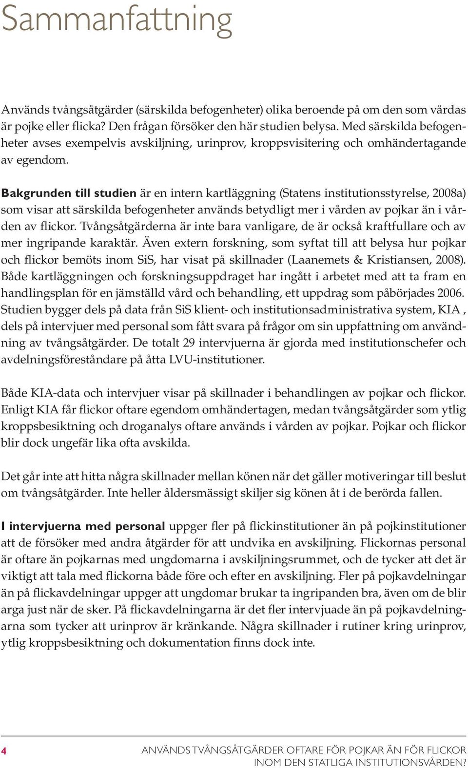 Bakgrunden till studien är en intern kartläggning (Statens institutionsstyrelse, 2008a) som visar att särskilda befogenheter används betydligt mer i vården av pojkar än i vården av flickor.