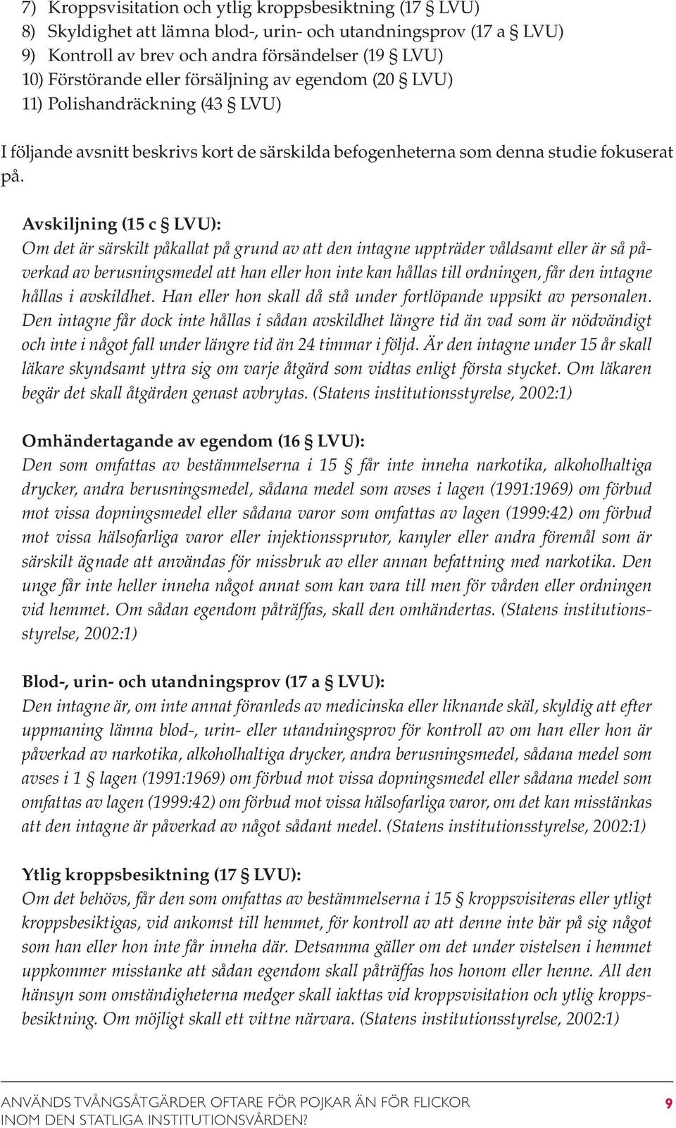 Avskiljning (15 c LVU): Om det är särskilt påkallat på grund av att den intagne uppträder våldsamt eller är så påverkad av berusningsmedel att han eller hon inte kan hållas till ordningen, får den