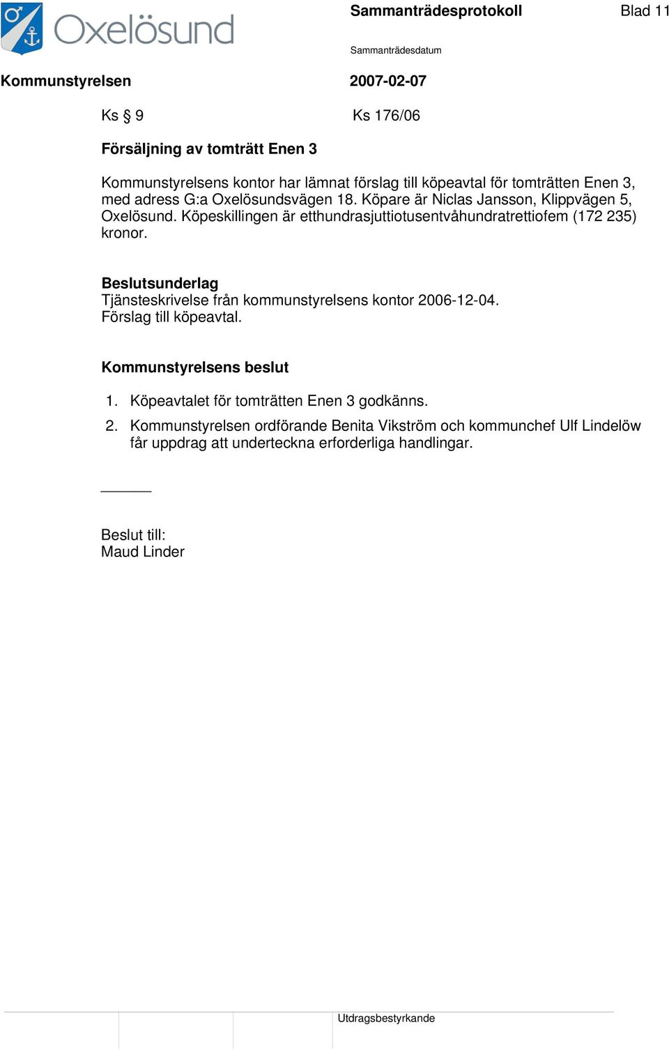 Köpeskillingen är etthundrasjuttiotusentvåhundratrettiofem (172 235) kronor. Tjänsteskrivelse från kommunstyrelsens kontor 2006-12-04.