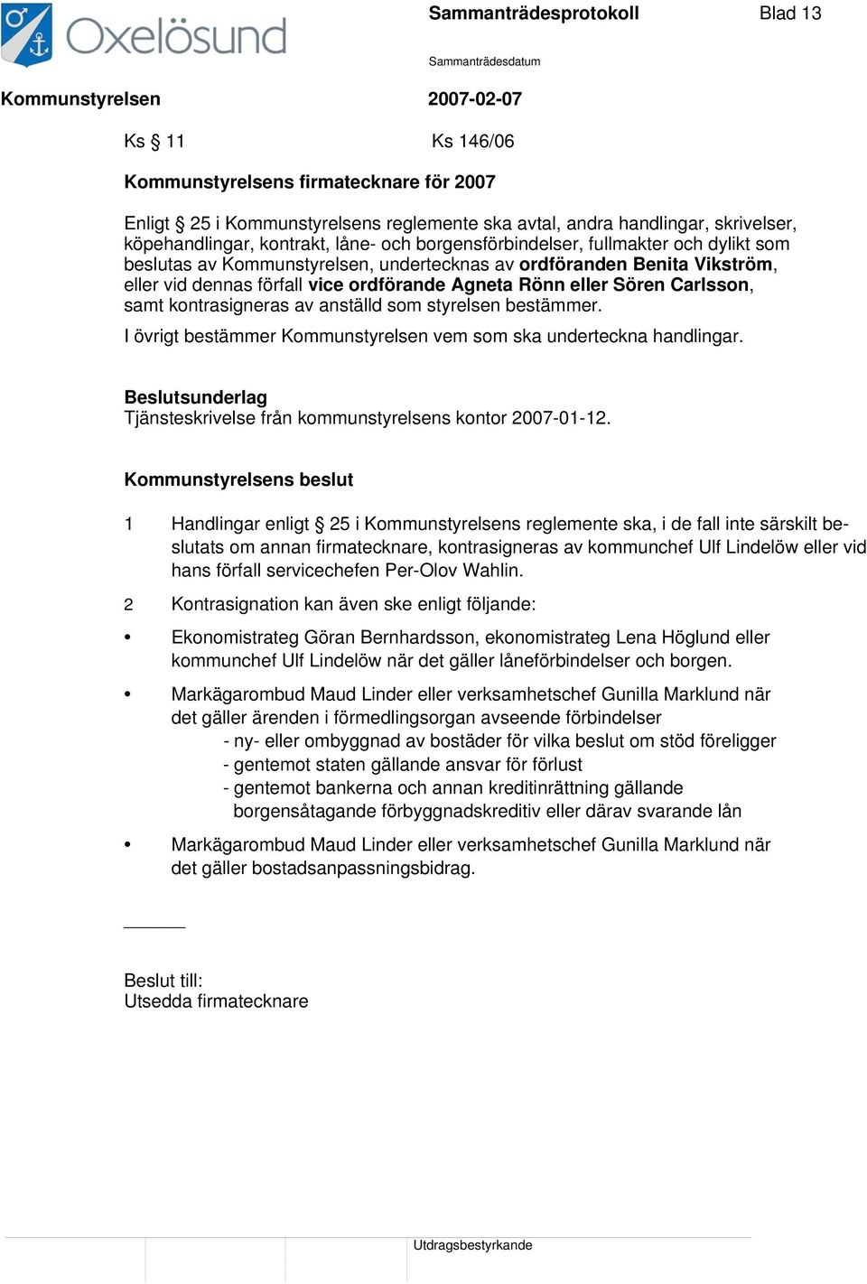 samt kontrasigneras av anställd som styrelsen bestämmer. I övrigt bestämmer Kommunstyrelsen vem som ska underteckna handlingar. Tjänsteskrivelse från kommunstyrelsens kontor 2007-01-12.