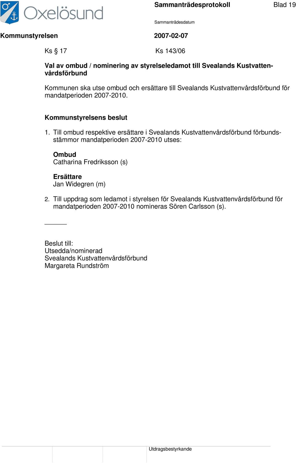 Till ombud respektive ersättare i Svealands Kustvattenvårdsförbund förbundsstämmor mandatperioden 2007-2010 utses: Ombud Catharina Fredriksson (s) Ersättare