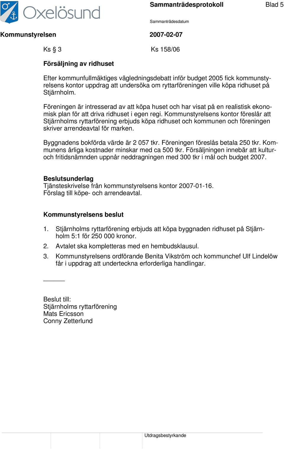 Kommunstyrelsens kontor föreslår att Stjärnholms ryttarförening erbjuds köpa ridhuset och kommunen och föreningen skriver arrendeavtal för marken. Byggnadens bokförda värde är 2 057 tkr.