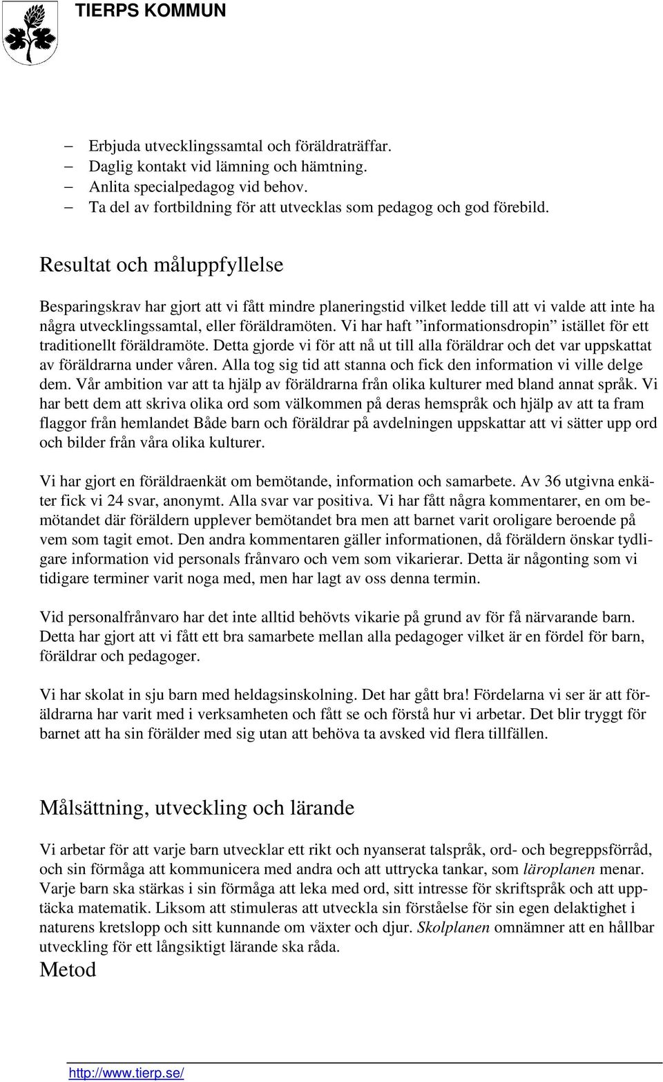 Vi har haft informationsdropin istället för ett traditionellt föräldramöte. Detta gjorde vi för att nå ut till alla föräldrar och det var uppskattat av föräldrarna under våren.