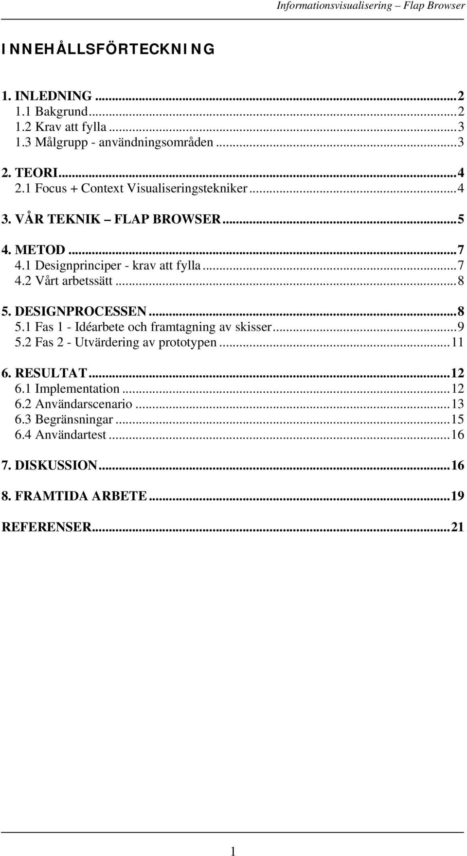 ..8 5. DESIGNPROCESSEN...8 5.1 Fas 1 - Idéarbete och framtagning av skisser...9 5.2 Fas 2 - Utvärdering av prototypen...11 6. RESULTAT...12 6.