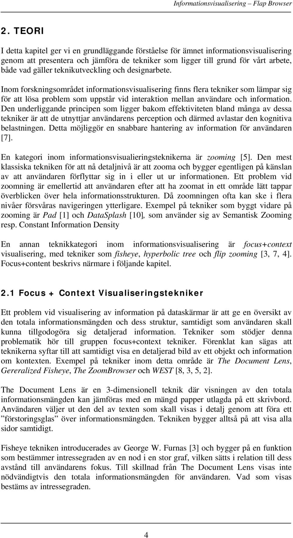 Inom forskningsområdet informationsvisualisering finns flera tekniker som lämpar sig för att lösa problem som uppstår vid interaktion mellan användare och information.