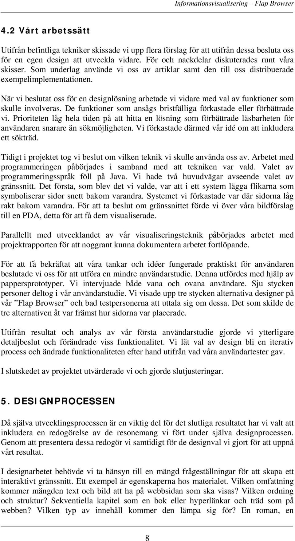 När vi beslutat oss för en designlösning arbetade vi vidare med val av funktioner som skulle involveras. De funktioner som ansågs bristfälliga förkastade eller förbättrade vi.