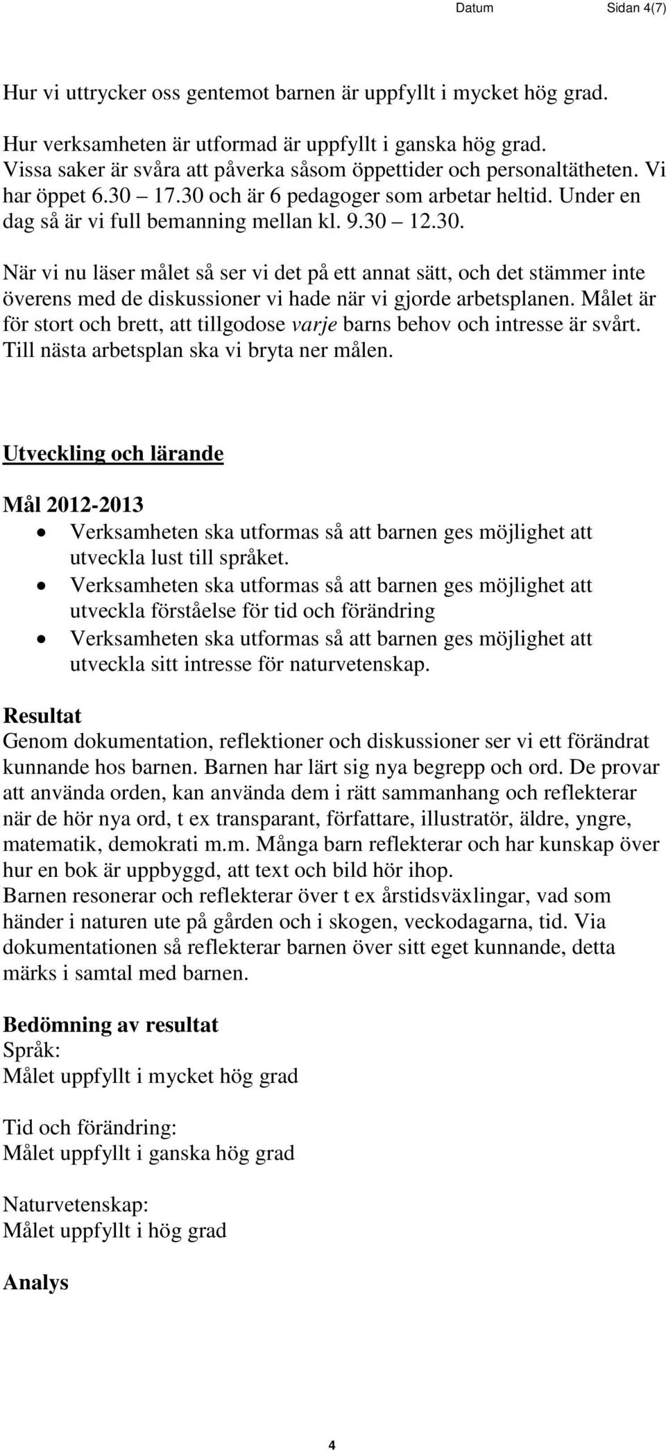 17.30 och är 6 pedagoger som arbetar heltid. Under en dag så är vi full bemanning mellan kl. 9.30 12.30. När vi nu läser målet så ser vi det på ett annat sätt, och det stämmer inte överens med de diskussioner vi hade när vi gjorde arbetsplanen.