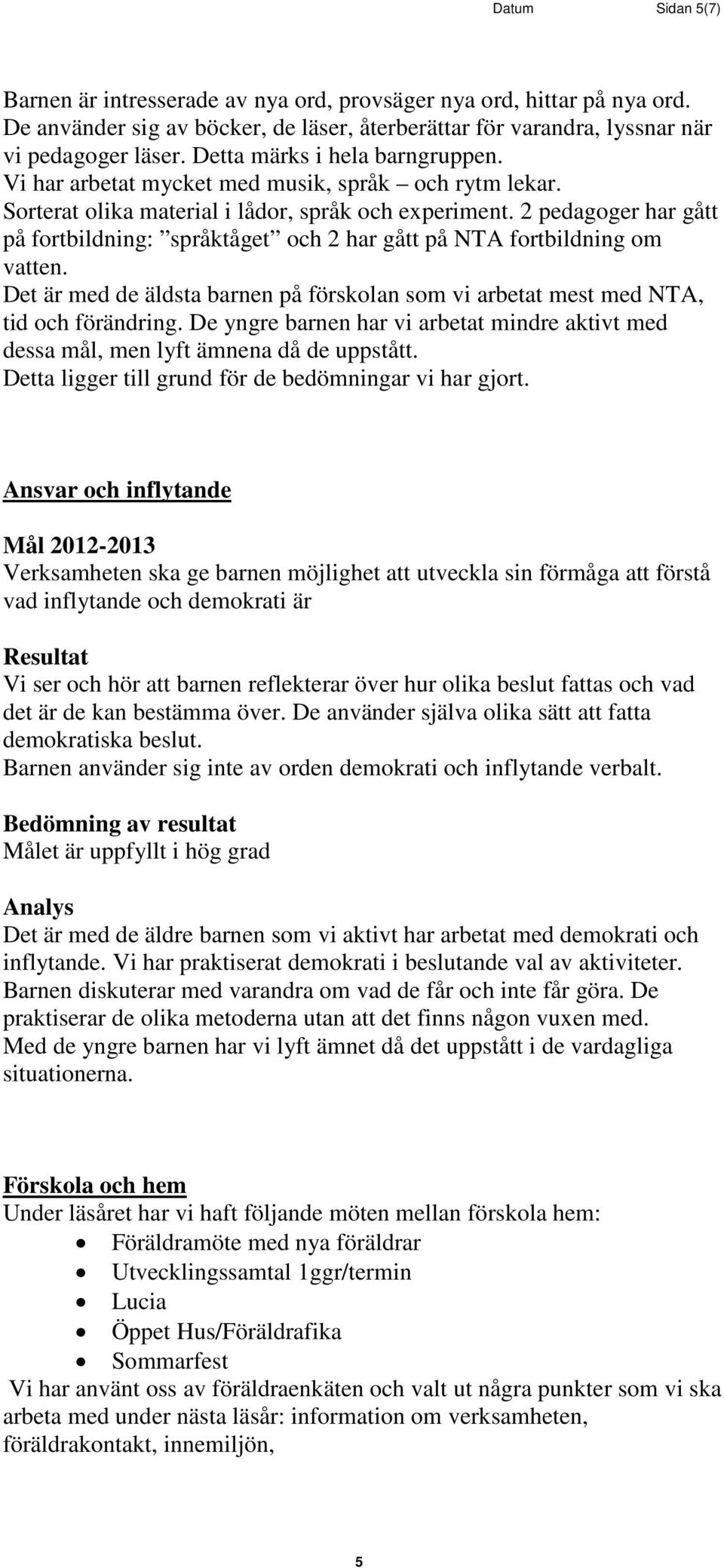 2 pedagoger har gått på fortbildning: språktåget och 2 har gått på NTA fortbildning om vatten. Det är med de äldsta barnen på förskolan som vi arbetat mest med NTA, tid och förändring.