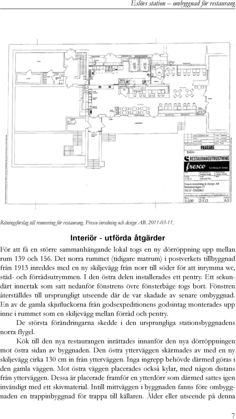 Det norra rummet (tidigare matrum) i postverkets tillbyggnad från 1913 inreddes med en ny skiljevägg från norr till söder för att inrymma wc, städ- och förrådsutrymmen.