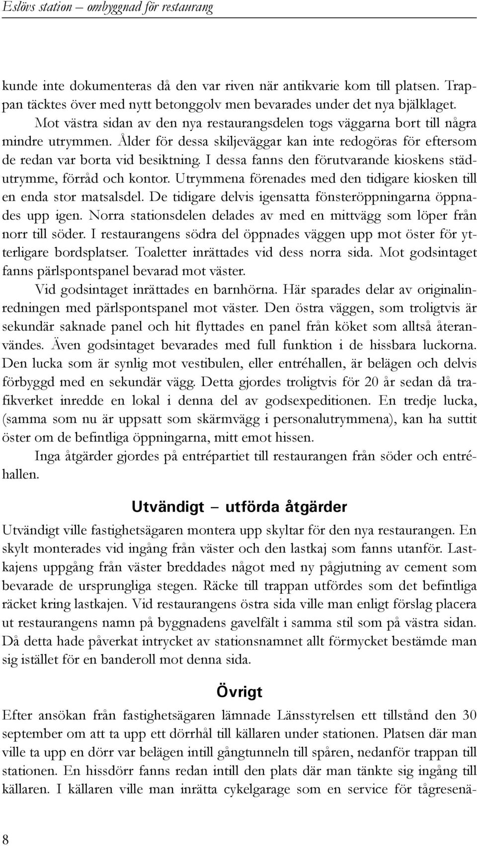 I dessa fanns den förutvarande kioskens städutrymme, förråd och kontor. Utrymmena förenades med den tidigare kiosken till en enda stor matsalsdel.