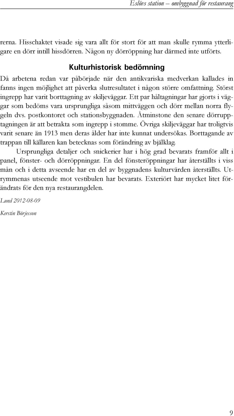 Störst ingrepp har varit borttagning av skiljeväggar. Ett par håltagningar har gjorts i väggar som bedöms vara ursprungliga såsom mittväggen och dörr mellan norra flygeln dvs.