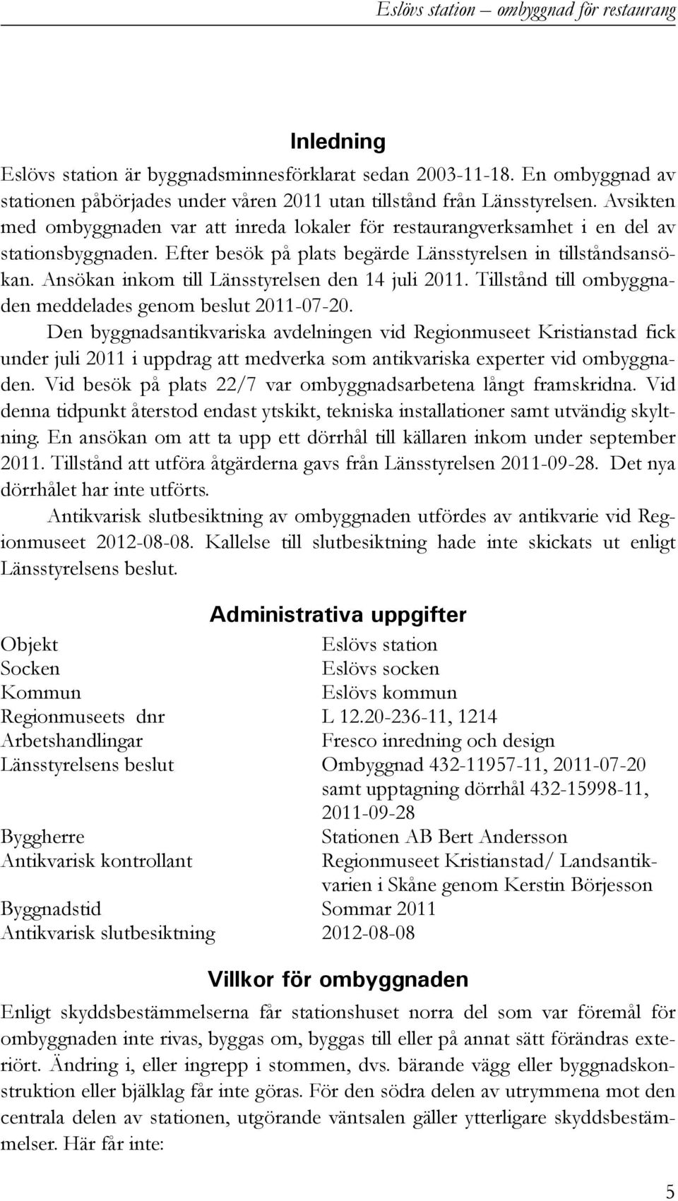 Ansökan inkom till Länsstyrelsen den 14 juli 2011. Tillstånd till ombyggnaden meddelades genom beslut 2011-07-20.