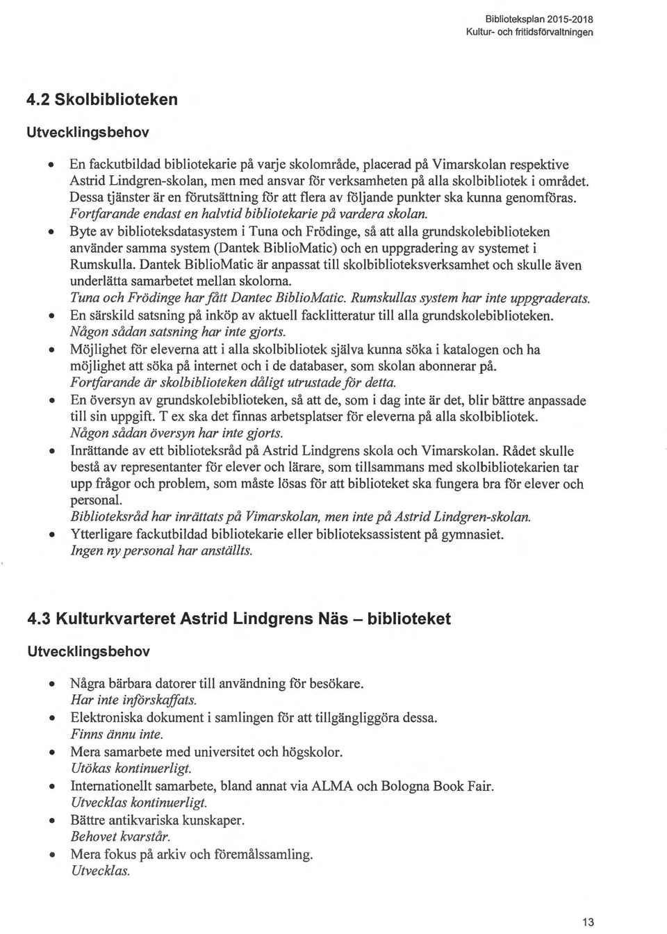 Byte av biblioteksdatasystem i Tuna och Frödinge, så att alla grundskalebiblioteken använder samma system (Dantek BiblioMatic) och en uppgradering av systemet i Rumskulla.