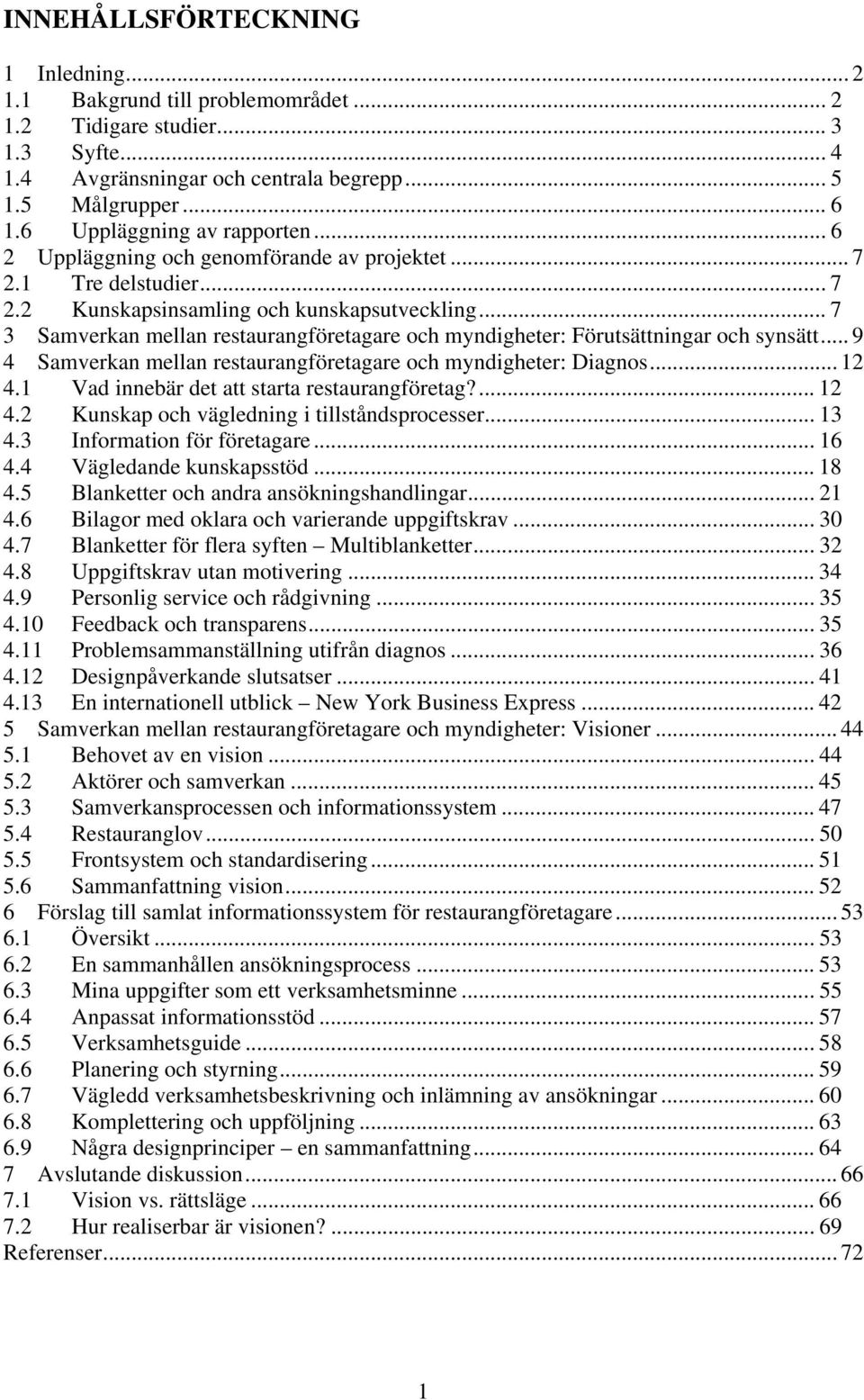 .. 7 3 Samverkan mellan restaurangföretagare och myndigheter: Förutsättningar och synsätt... 9 4 Samverkan mellan restaurangföretagare och myndigheter: Diagnos... 12 4.