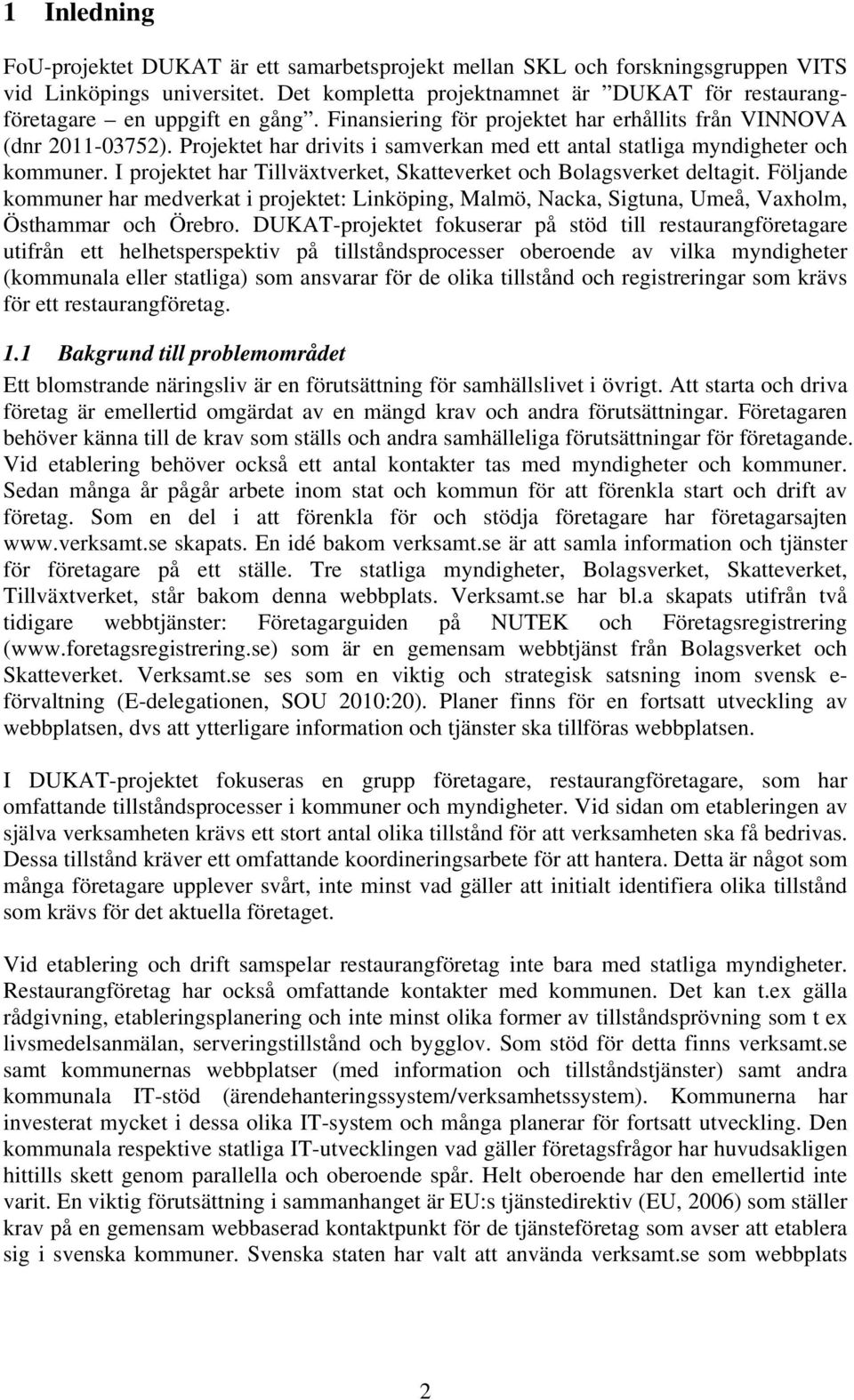 Projektet har drivits i samverkan med ett antal statliga myndigheter och kommuner. I projektet har Tillväxtverket, Skatteverket och Bolagsverket deltagit.