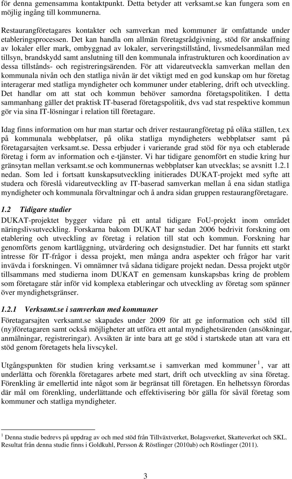 Det kan handla om allmän företagsrådgivning, stöd för anskaffning av lokaler eller mark, ombyggnad av lokaler, serveringstillstånd, livsmedelsanmälan med tillsyn, brandskydd samt anslutning till den