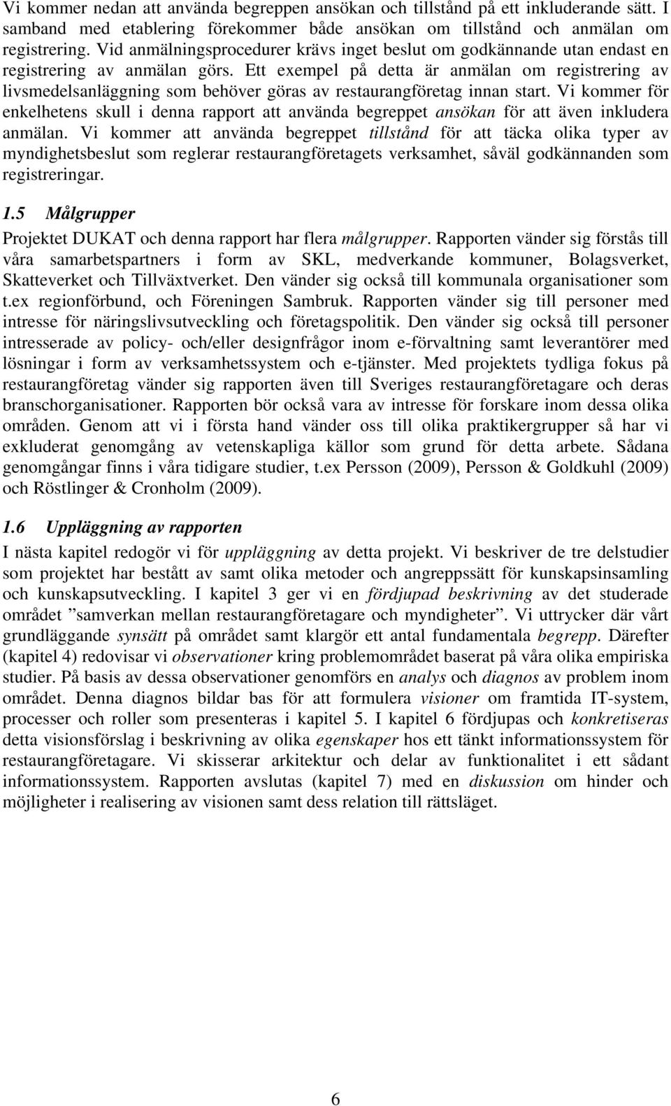 Ett exempel på detta är anmälan om registrering av livsmedelsanläggning som behöver göras av restaurangföretag innan start.