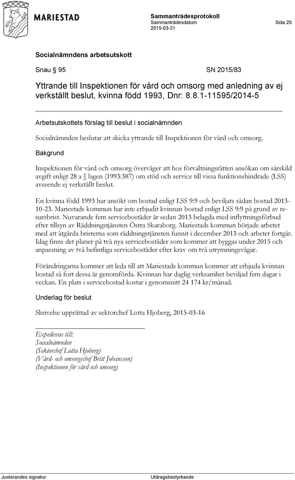 verkställt beslut. En kvinna född 1993 har ansökt om bostad enligt LSS 9:9 och beviljats sådan bostad 2013-10-23.