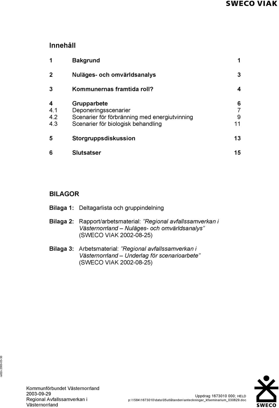 3 Scenarier för biologisk behandling 11 5 Storgruppsdiskussion 13 6 Slutsatser 15 BILAGOR Bilaga 1: Deltagarlista och gruppindelning