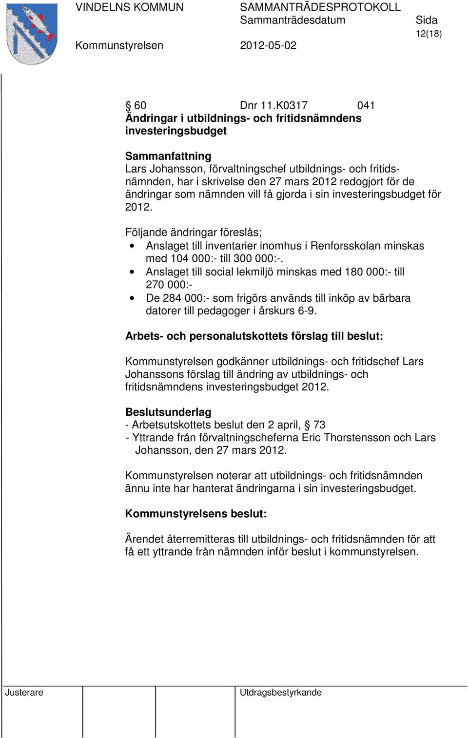 för de ändringar som nämnden vill få gjorda i sin investeringsbudget för 2012. Följande ändringar föreslås; Anslaget till inventarier inomhus i Renforsskolan minskas med 104 000:- till 300 000:-.