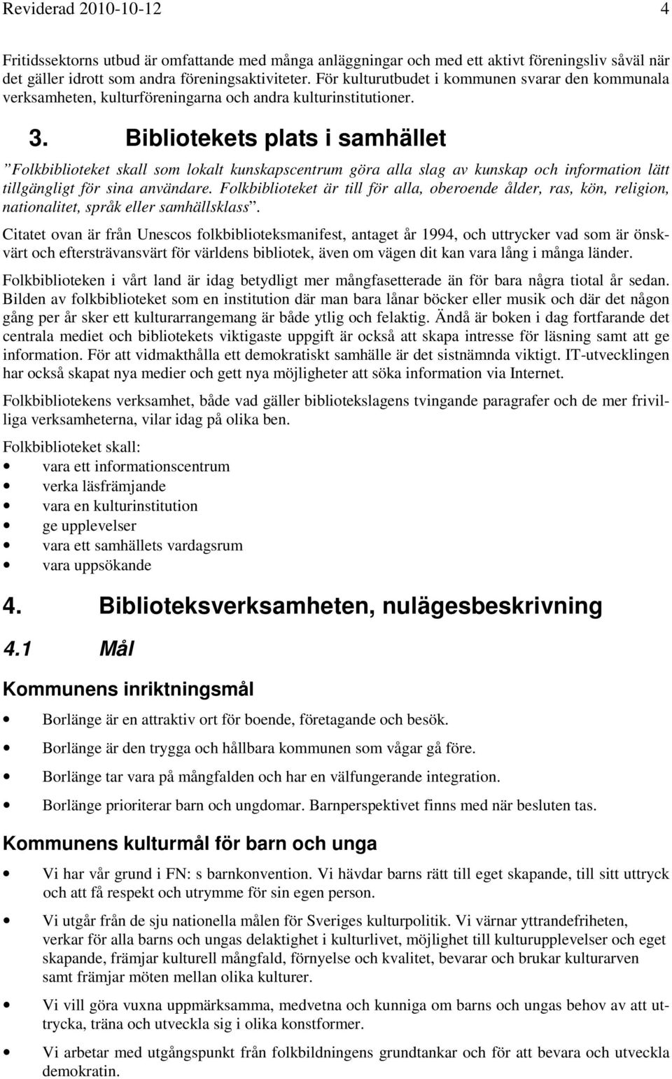 Bibliotekets plats i samhället Folkbiblioteket skall som lokalt kunskapscentrum göra alla slag av kunskap och information lätt tillgängligt för sina användare.