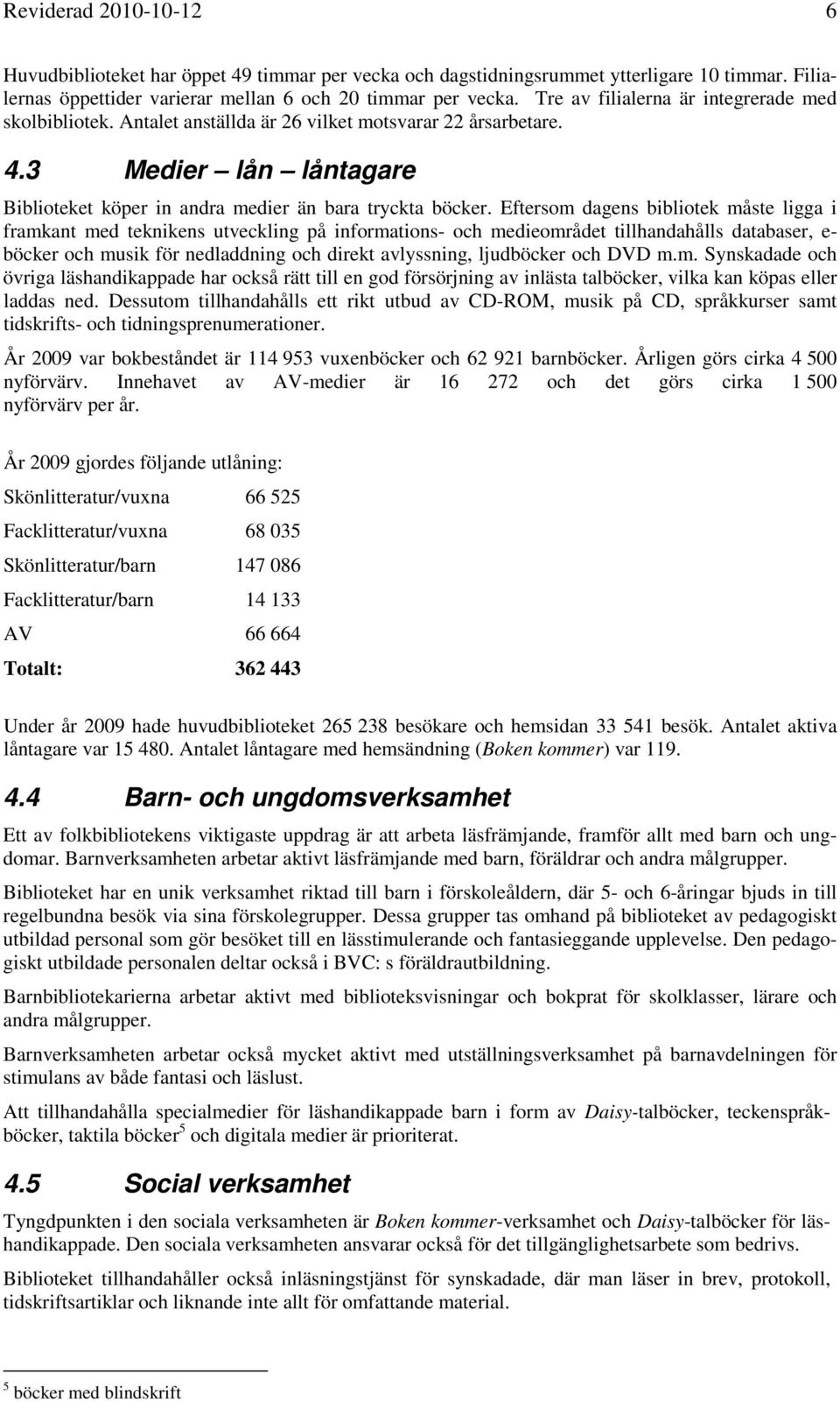 Eftersom dagens bibliotek måste ligga i framkant med teknikens utveckling på informations- och medieområdet tillhandahålls databaser, e- böcker och musik för nedladdning och direkt avlyssning,