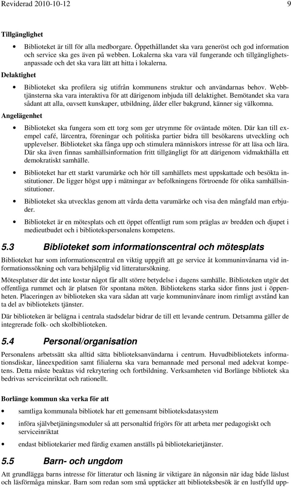 Webbtjänsterna ska vara interaktiva för att därigenom inbjuda till delaktighet. Bemötandet ska vara sådant att alla, oavsett kunskaper, utbildning, ålder eller bakgrund, känner sig välkomna.