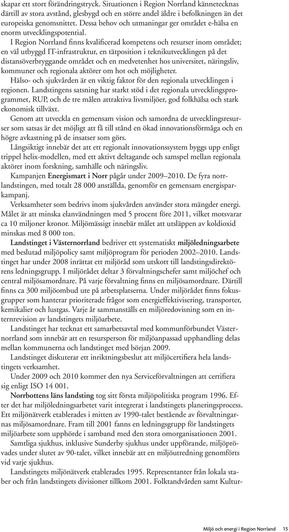 I Region Norrland finns kvalificerad kompetens och resurser inom området; en väl utbyggd IT-infrastruktur, en tätposition i teknikutvecklingen på det distansöverbryggande området och en medvetenhet