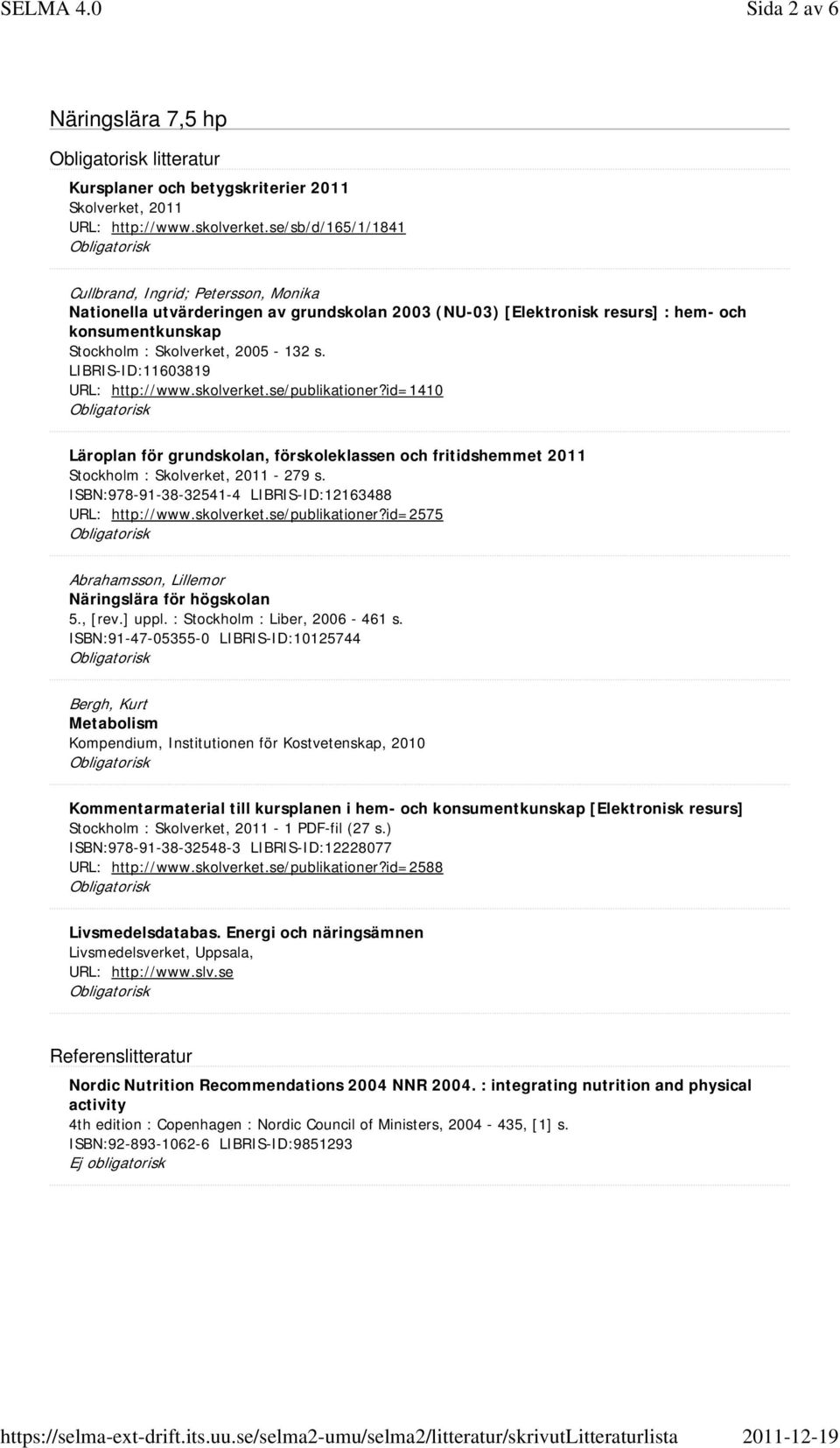 ISBN:91-47-05355-0 LIBRIS-ID:10125744 Bergh, Kurt Metabolism Kompendium, Institutionen för Kostvetenskap, 2010 Kommentarmaterial till kursplanen i hem- och [Elektronisk resurs] Stockholm : - 1