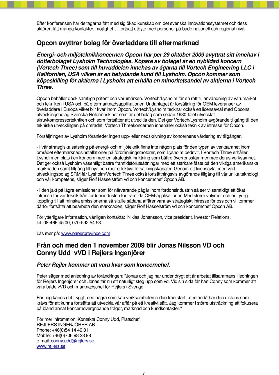 Köpare av bolaget är en nybildad koncern (Vortech Three) som till huvuddelen innehas av ägarna till Vortech Engineering LLC i Kalifornien, USA vilken är en betydande kund till Lysholm.