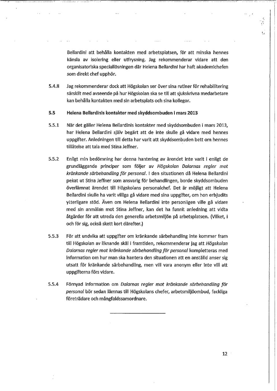 8 Jag rekommenderar dock att Högskolan ser över sina rutiner för rehabilitering särskilt med avseende på hur Högskolan ska se till att sjukskrivna medarbetare kan behålla kontakten med sin