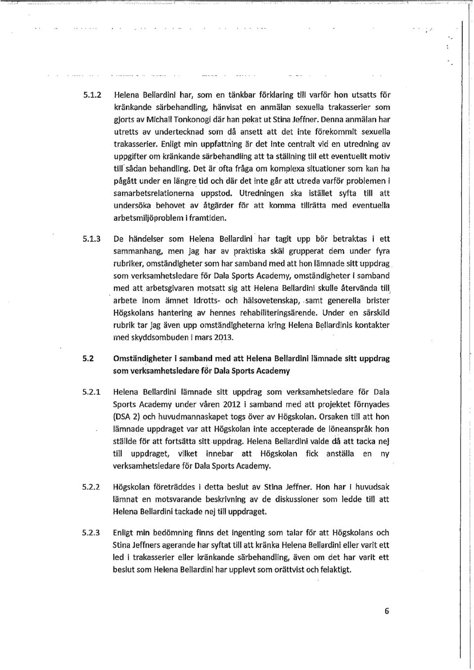 Enligt min uppfattning är det inte centralt vid en utredning av uppgifter om kränkande särbehandling att ta ställning till ett eventuellt motiv till sådan behandling.