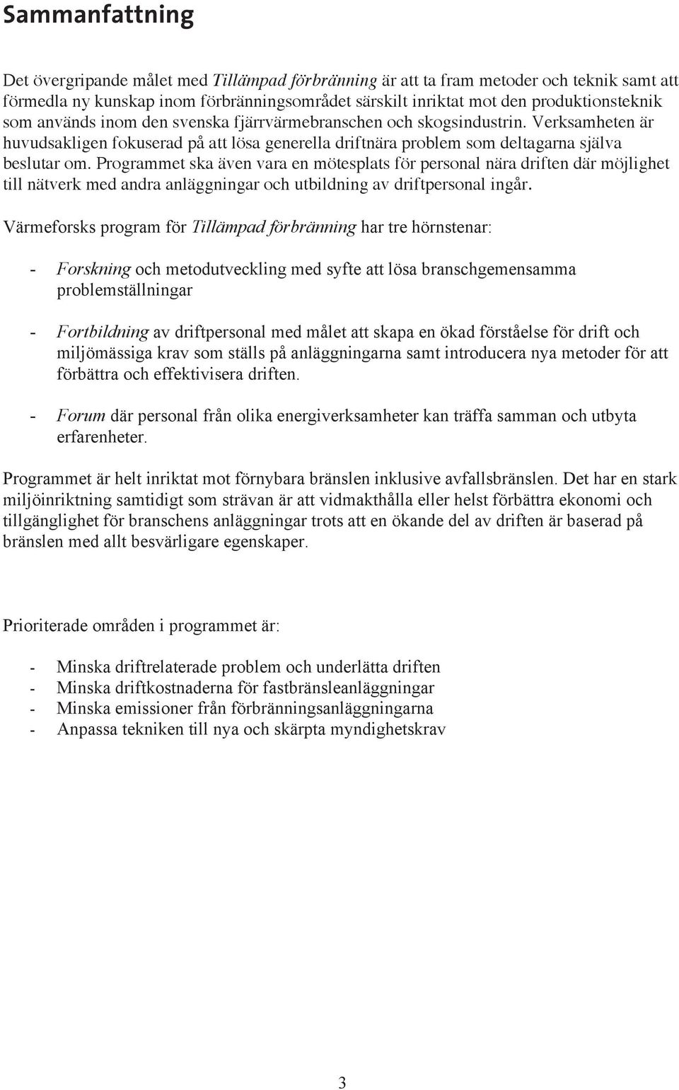 Programmet ska även vara en mötesplats för personal nära driften där möjlighet till nätverk med andra anläggningar och utbildning av driftpersonal ingår.