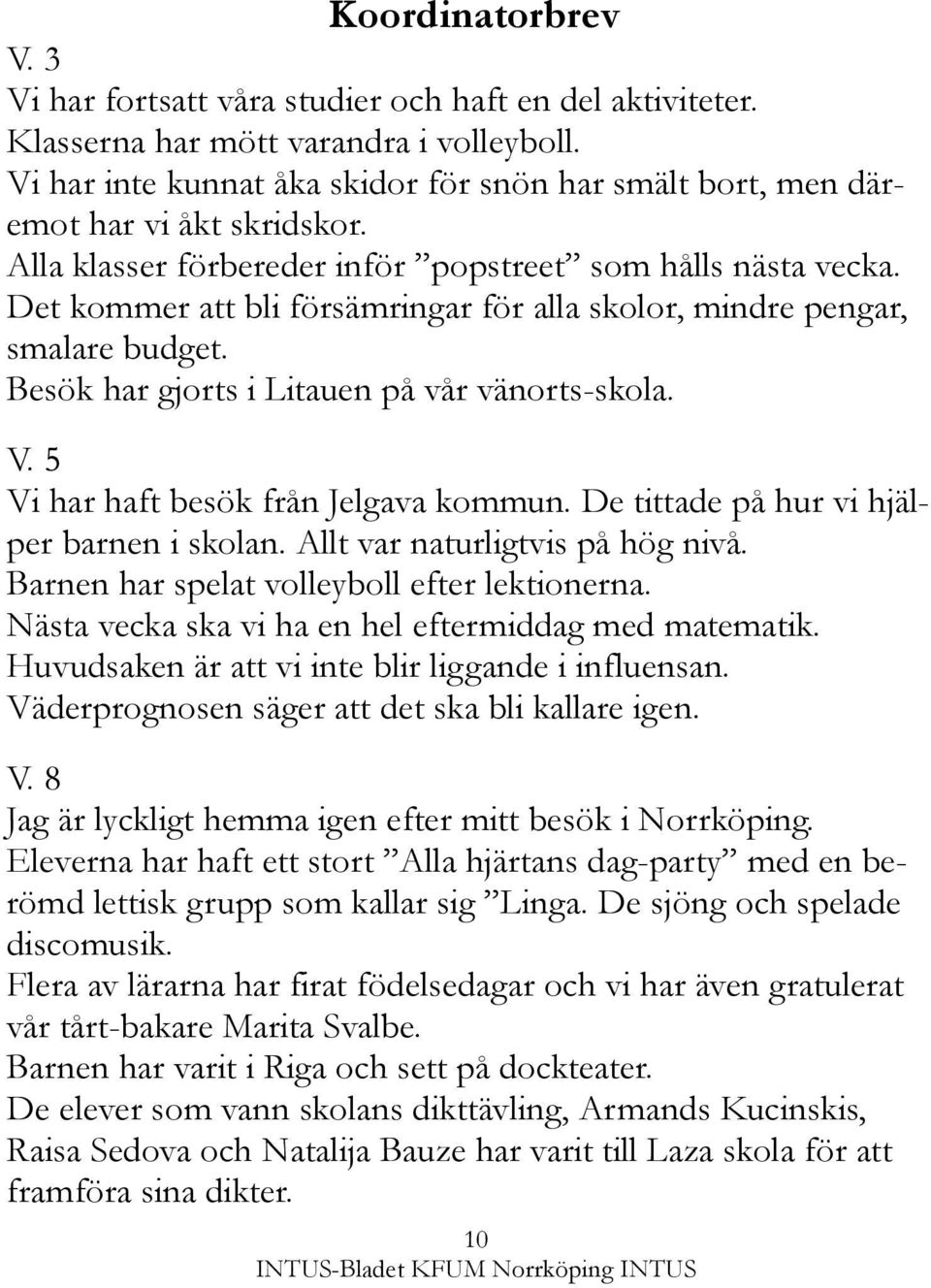 Det kommer att bli försämringar för alla skolor, mindre pengar, smalare budget. Besök har gjorts i Litauen på vår vänorts-skola. V. 5 Vi har haft besök från Jelgava kommun.