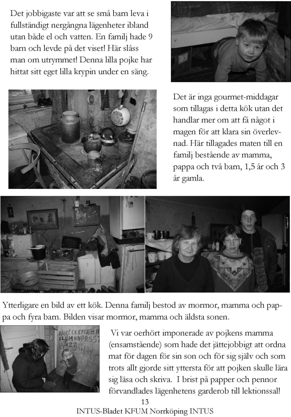 Här tillagades maten till en familj bestående av mamma, pappa och två barn, 1,5 år och 3 år gamla. Ytterligare en bild av ett kök. Denna familj bestod av mormor, mamma och pappa och fyra barn.