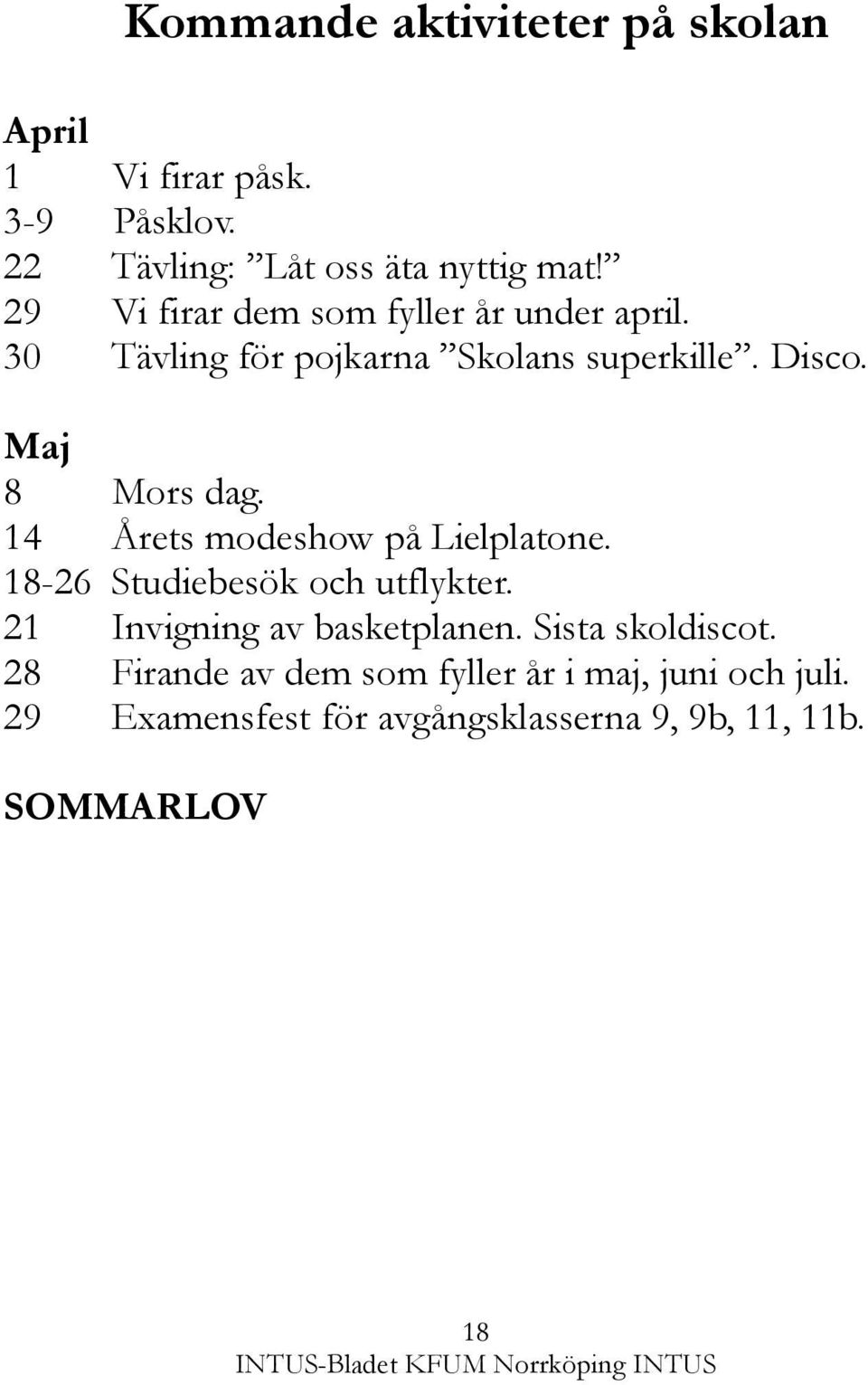 14 Årets modeshow på Lielplatone. 18-26 Studiebesök och utflykter. 21 Invigning av basketplanen.