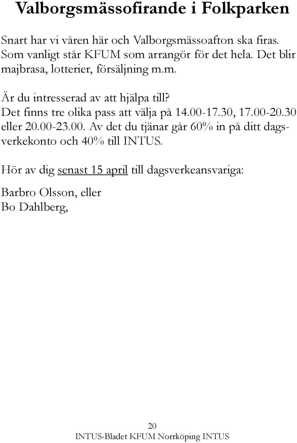 Det finns tre olika pass att välja på 14.00-17.30, 17.00-20.30 eller 20.00-23.00. Av det du tjänar går 60% in på ditt dagsverkekonto och 40% till INTUS.