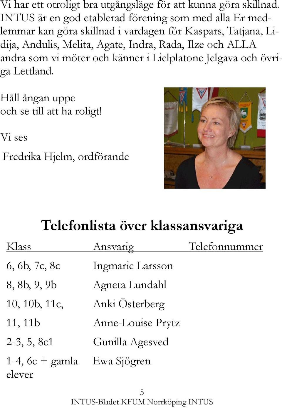 Ilze och ALLA andra som vi möter och känner i Lielplatone Jelgava och övriga Lettland. Håll ångan uppe och se till att ha roligt!